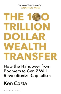 The 100 Trillion Dollar Wealth Transfer: How the Handover from Boomers to Gen Z Will Revolutionize Capitalism by Costa, Ken