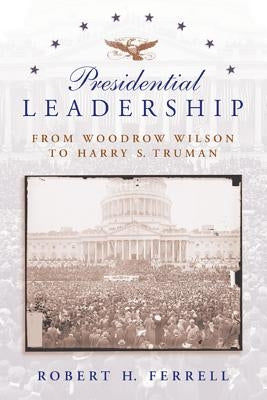 Presidential Leadership: From Woodrow Wilson to Harry S. Truman by Ferrell, Robert