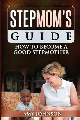 Stepmom's Guide: How to Become a Good Stepmother by Johnson, Amy