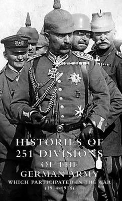 HISTORIES of 251 DIVISIONS of the GERMAN ARMY WHICH PARTICIPATED IN THE WAR (1914-1918). by Us War Dept 1920