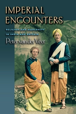 Imperial Encounters: Religion and Modernity in India and Britain by Van Der Veer, Peter
