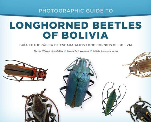 Photographic Guide to Longhorned Beetles of Bolivia: Guía Fotográfica de Escarabajos Longicornios de Bolivia by Lingafelter, Steven Wayne