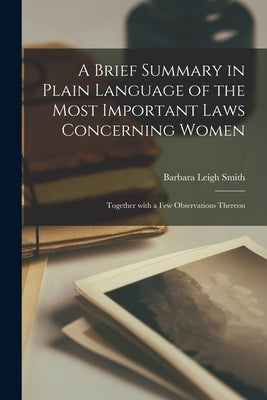 A Brief Summary in Plain Language of the Most Important Laws Concerning Women: Together With a Few Observations Thereon by Smith, Barbara Leigh