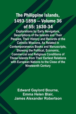 The Philippine Islands, 1493-1898 - Volume 36 of 55 1630-34 Explorations by Early Navigators, Descriptions of the Islands and Their Peoples, Their His by Bourne, Edward Gaylord