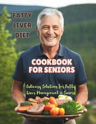 Fatty Liver Diet Cookbook For Seniors: Culinary Solutions for Fatty Liver Management in Seniors by Britain, Great