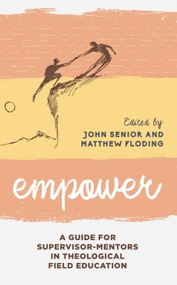 Empower: A Guide for Supervisor-Mentors in Theological Field Education by Senior, John
