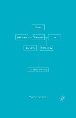 From Aristotle's Teleology to Darwin's Genealogy: The Stamp of Inutility by Solinas, M.