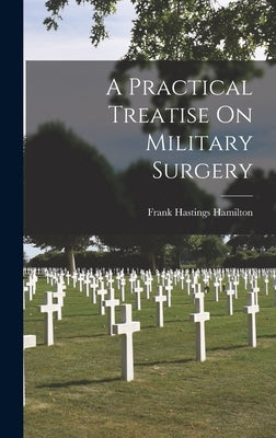 A Practical Treatise On Military Surgery by Hamilton, Frank Hastings