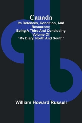 Canada; its Defences, Condition, and Resources; Being a third and concluding volume of "My Diary, North and South" by Howard Russell, William