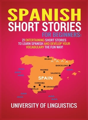 Spanish Short Stories for Beginners: 21 Entertaining Short Stories to Learn Spanish and Develop Your Vocabulary the Fun Way! by Linguistics, University of