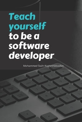 Teach yourself to be a software developer: By Mohammed Salih Kozhinhikodan by Kozhinhikkodan, Mohammed Salin