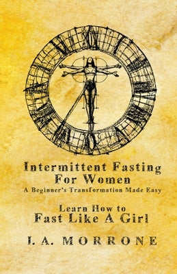 Intermittent Fasting For Women: A Beginner's Transformation Made Easy by Morrone, I. A.