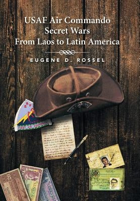 USAF Air Commando Secret Wars from Laos to Latin America by Rossel, Eugene D.