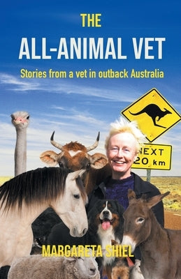 The All-Animal Vet: Stories from a vet in outback Australia by Shiel, Margareta