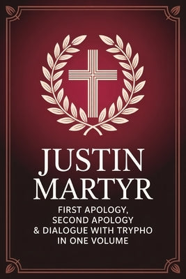Justin Martyr: First Apology, Second Apology & Dialogue with Trypho in One Volume (Grapevine Press) by Grapevine Christianity