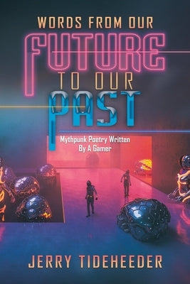 Words from Our Future to Our Past: Mythpunk Poetry Written by a Gamer by Tideheeder, Jerry
