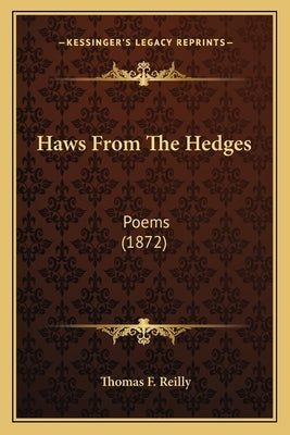 Haws From The Hedges: Poems (1872) by Reilly, Thomas F.