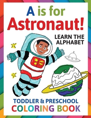 A is for Astronaut! Preschool & Toddler Coloring Book: Alphabet Activity Book for Kids Ages 2, 3, 4 & 5 - Learn ABC for Kindergarten & Prek Prep (Fun by Albright, Penny