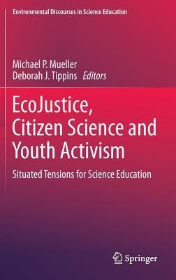 Ecojustice, Citizen Science and Youth Activism: Situated Tensions for Science Education by Mueller, Michael P.