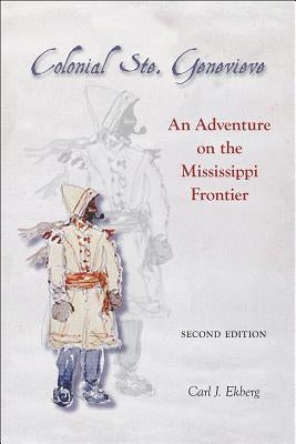 Colonial Ste. Genevieve: An Adventure on the Mississippi Frontier by Ekberg, Carl J.