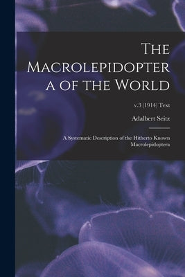 The Macrolepidoptera of the World; a Systematic Description of the Hitherto Known Macrolepidoptera; v.3 (1914) text by Seitz, Adalbert 1860-1938 Ed