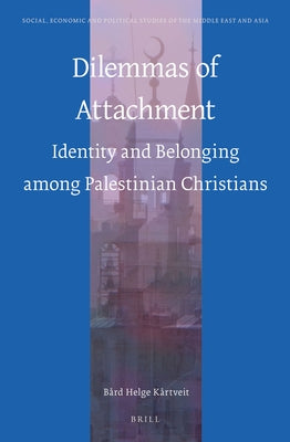Dilemmas of Attachment: Identity and Belonging Among Palestinian Christians by Kårtveit, Bård