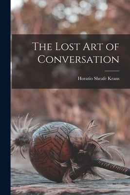 The Lost art of Conversation by Krans, Horatio Sheafe