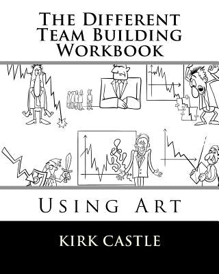 The Different Team Building Workbook: Using Art by Castle, Kirk