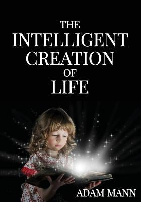 The Intelligent Creation of Life by Mann, Adam