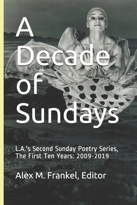 A Decade of Sundays: L.A.'s Second Sunday Poetry Series, The First Ten Years: 2009-2019 by Frankel, Alex M.
