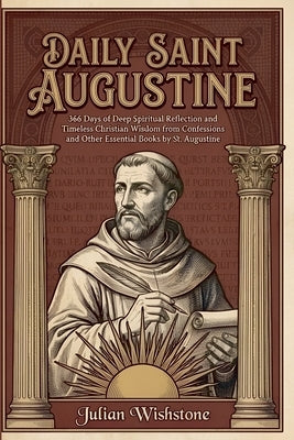 Daily Saint Augustine: 366 Days of Deep Spiritual Reflection and Timeless Christian Wisdom from Confessions and Other Essential Books by St. Augustine by Wishstone, Julian