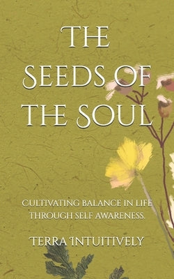 The Seeds of the Soul: Cultivating balance in life through self awareness. by Intuitively, Terra
