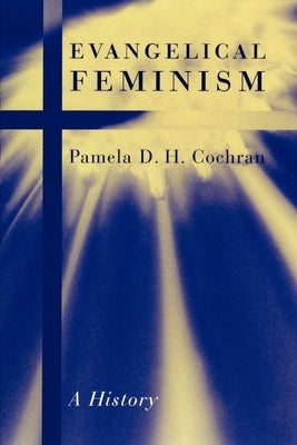 Evangelical Feminism: A History by Cochran, Pamela D. H.