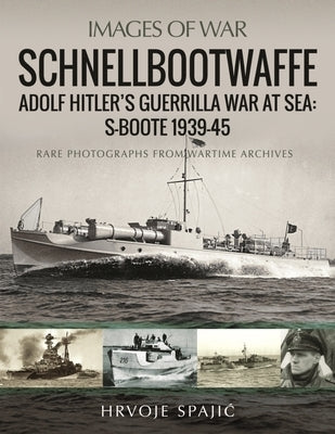 Schnellbootwaffe: Adolf Hitler's Guerrilla War at Sea: S-Boote 1939-45 by Spajic, Hrvoje