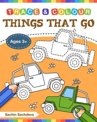 Things That Go (Trace and Colour): Tracing and Coloring Book of Cars, Monster Truck, Garbage Truck, Bus, Trucks, Planes, Trains and More! by Sachdeva, Sachin