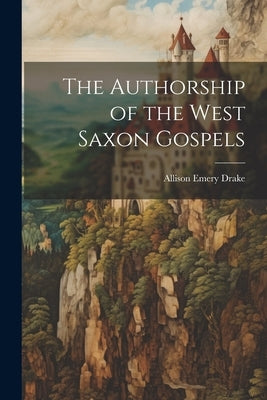 The Authorship of the West Saxon Gospels by Drake, Allison Emery