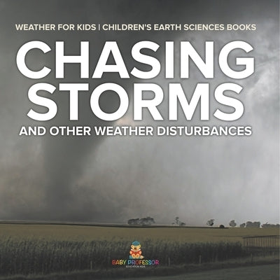 Chasing Storms and Other Weather Disturbances - Weather for Kids Children's Earth Sciences Books by Baby Professor