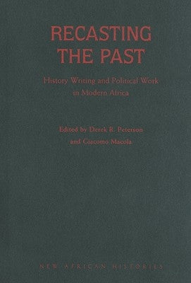 Recasting the Past: History Writing and Political Work in Modern Africa by Peterson, Derek