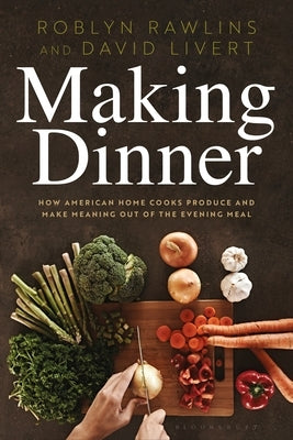 Making Dinner: How American Home Cooks Produce and Make Meaning Out of the Evening Meal by Rawlins, Roblyn