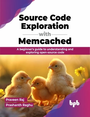 Source Code Exploration with Memcached: A Beginner's Guide to Understanding and Exploring Open-Source Code by Raj, Praveen