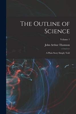 The Outline of Science: A Plain Story Simply Told; Volume 1 by Thomson, John Arthur
