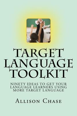 Target Language Toolkit: 90 ideas to get your language learners using more target language by Chase, Allison