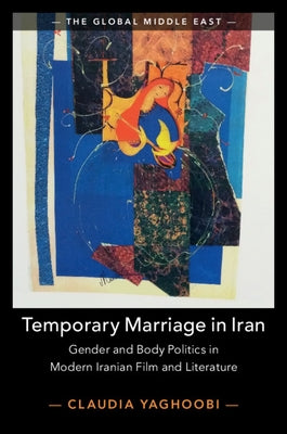 Temporary Marriage in Iran: Gender and Body Politics in Modern Iranian Film and Literature by Yaghoobi, Claudia