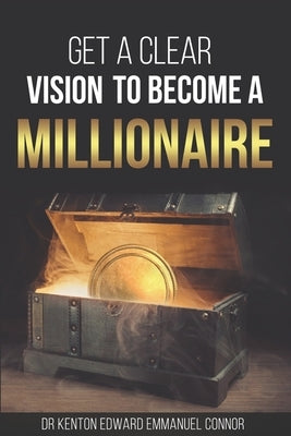 Get a clear vision to become a Millionaire by Connor, Kenton Edward Emmanuel