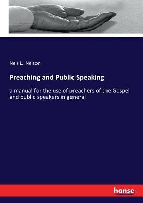 Preaching and Public Speaking: a manual for the use of preachers of the Gospel and public speakers in general by Nelson, Nels L.