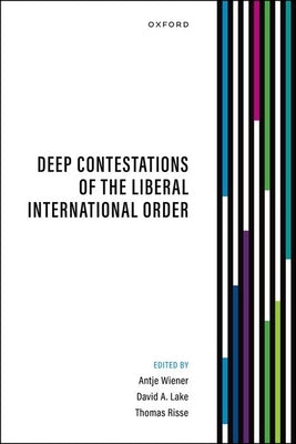 Deep Contestations of the Liberal International Order by Wiener, Antje