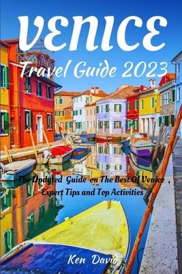 Venice Travel Guide 2023: The Updated Guide on the Best of Venice, Expert Tips and Top Activities by David, Ken