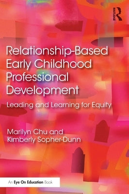Relationship-Based Early Childhood Professional Development: Leading and Learning for Equity by Chu, Marilyn