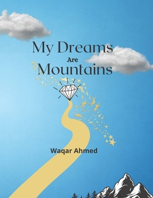 My Dreams Are Mountains: Motivational Poetry Book For Young People by Ahmed, Waqar
