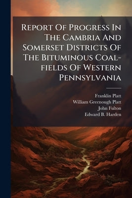 Report Of Progress In The Cambria And Somerset Districts Of The Bituminous Coal-fields Of Western Pennsylvania: Cambria by Platt, Franklin